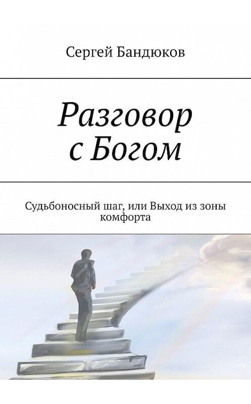 Обложка книги «Разговор с Богом. Судьбоносный шаг, или Выход из зоны комфорта» автора Сергея Бандюкова. ISBN 9785449878618.