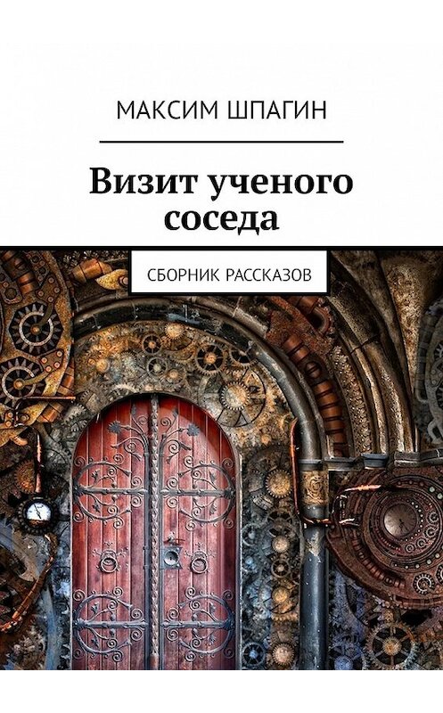 Обложка книги «Визит ученого соседа. Сборник рассказов» автора Максима Шпагина. ISBN 9785449323323.