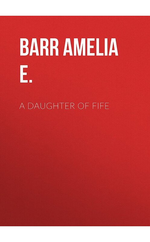 Обложка книги «A Daughter of Fife» автора Amelia Barr.