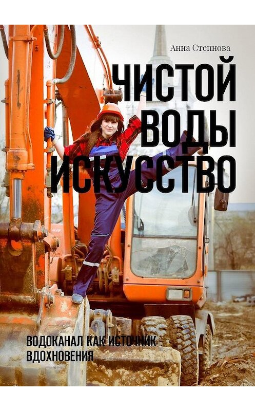 Обложка книги «Чистой воды искусство. Водоканал как источник вдохновения» автора Анны Степновы. ISBN 9785005004901.