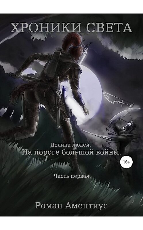 Обложка книги «Хроники Света. Долина людей. На пороге большой войны. Часть первая» автора Романа Аментиуса издание 2019 года.