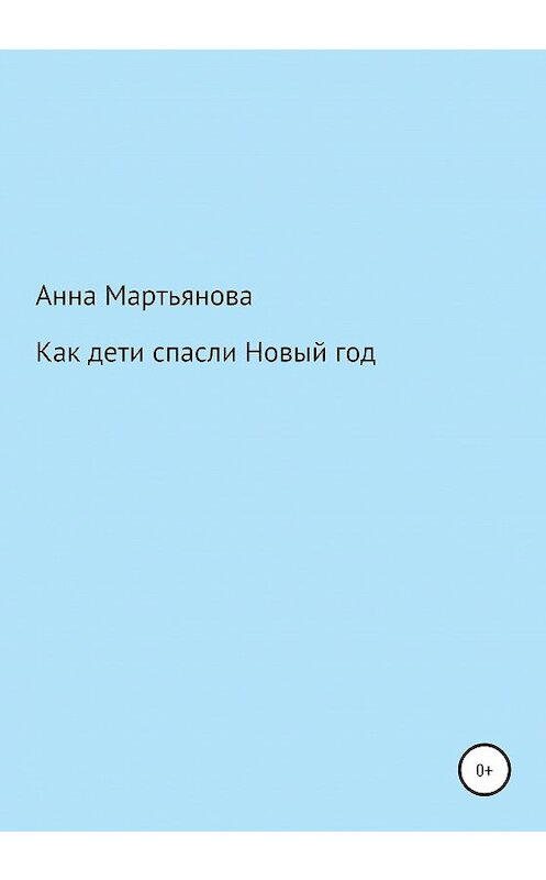 Обложка книги «Как дети спасли Новый год» автора Анны Мартьяновы издание 2020 года.