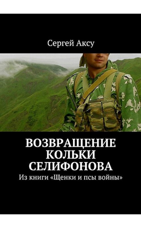 Обложка книги «Возвращение Кольки Селифонова. Из книги «Щенки и псы войны»» автора Сергей Аксу. ISBN 9785447499419.