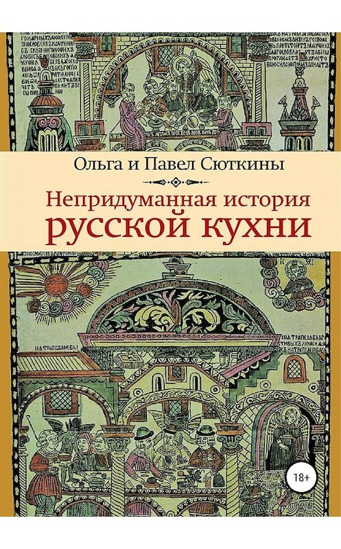 Обложка книги «Непридуманная история русской кухни» автора  издание 2019 года.