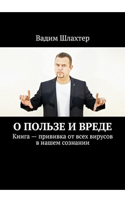 Обложка книги «О пользе и вреде. Книга – прививка от всех вирусов в нашем сознании» автора Вадима Шлахтера. ISBN 9785448543609.