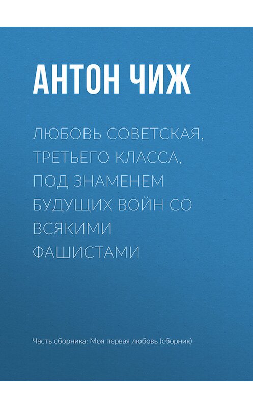 Обложка книги «Любовь советская, третьего класса, под знаменем будущих войн со всякими фашистами» автора Антона Чижа издание 2017 года.