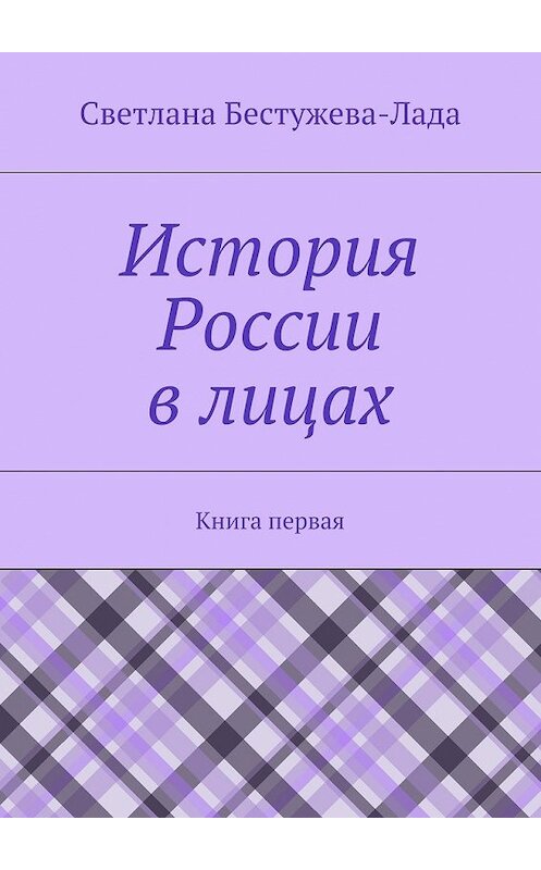 Обложка книги «История России в лицах. Книга первая» автора Светланы Бестужева-Лады. ISBN 9785447441968.