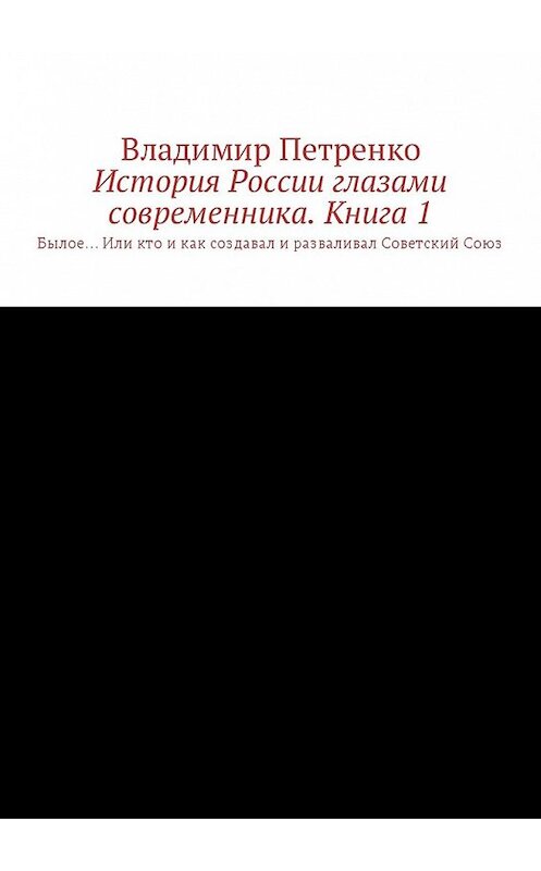 Обложка книги «История России глазами современника. Часть 1. Былое… Или кто и как создавал и разваливал Советский Союз» автора Владимир Петренко. ISBN 9785449041760.