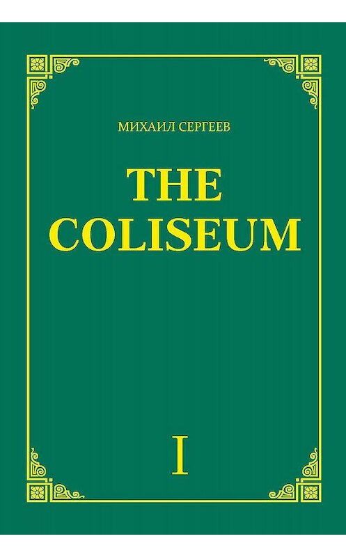 Обложка книги ««The Coliseum» (Колизей). Часть 1» автора Михаила Сергеева. ISBN 9785913668608.