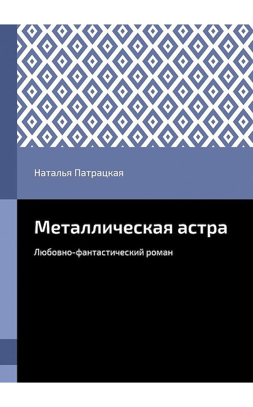 Обложка книги «Металлическая астра. Любовно-фантастический роман» автора Натальи Патрацкая. ISBN 9785448512827.