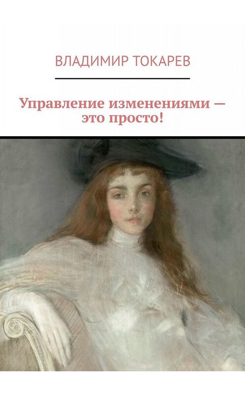 Обложка книги «Управление изменениями – это просто!» автора Владимира Токарева. ISBN 9785449624116.