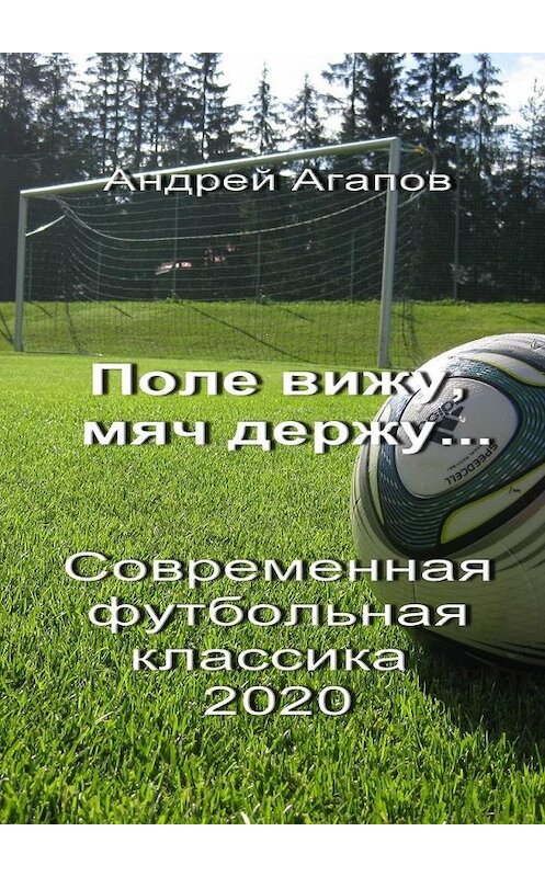 Обложка книги «Поле вижу, мяч держу… Современная футбольная классика 2020» автора Андрея Агапова. ISBN 9785005133687.