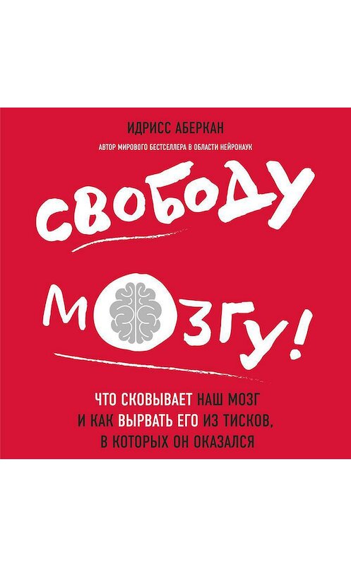 Обложка аудиокниги «Свободу мозгу! Что сковывает наш мозг и как вырвать его из тисков, в которых он оказался» автора Идрисса Аберкана.