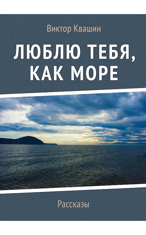 Обложка книги «Люблю тебя, как Море. Рассказы» автора Виктора Квашина. ISBN 9785448352478.