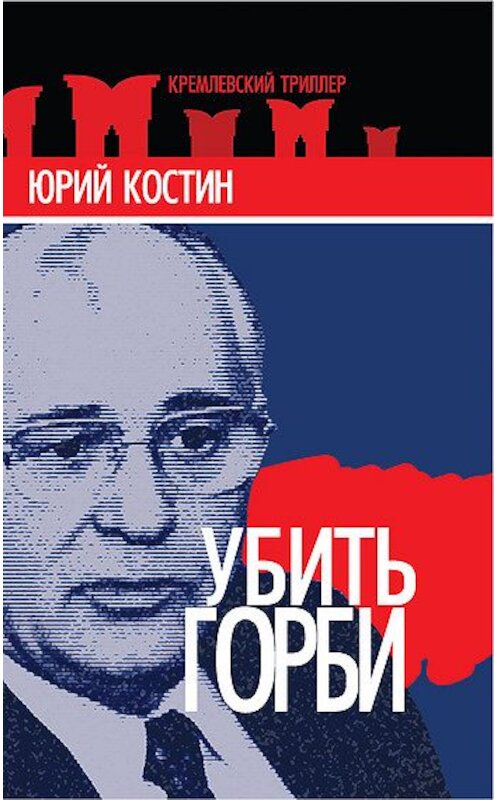 Обложка книги «Убить Горби» автора Юрия Костина издание 2011 года. ISBN 9785699515363.