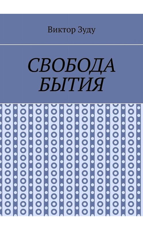 Обложка книги «Свобода бытия. Свобода нужна во всем!» автора Виктор Зуду. ISBN 9785005099037.