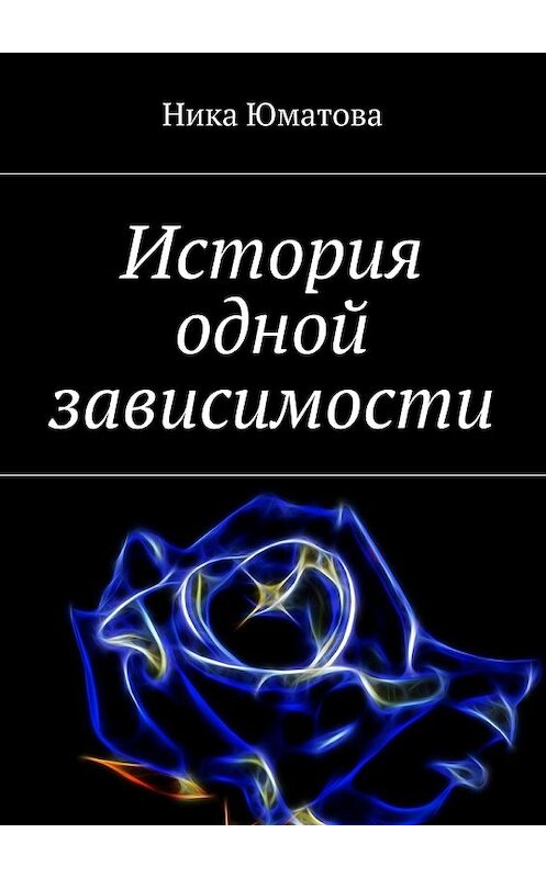 Обложка книги «История одной зависимости» автора Ники Юматовы. ISBN 9785448536687.
