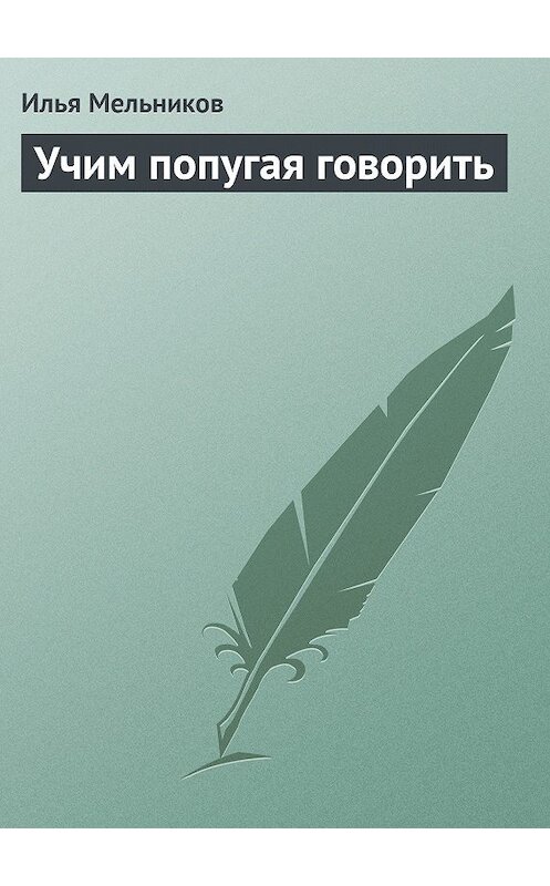 Обложка книги «Учим попугая говорить» автора Ильи Мельникова.