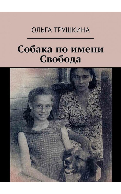 Обложка книги «Собака по имени Свобода» автора Ольги Трушкины. ISBN 9785448360978.