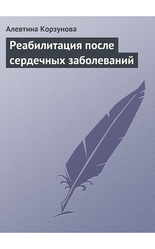 Обложка книги «Реабилитация после сердечных заболеваний» автора Алевтиной Корзуновы.