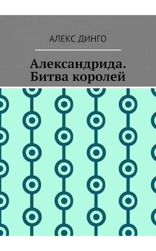 Обложка книги «Александрида. Битва королей» автора Алекс Динго. ISBN 9785005147189.