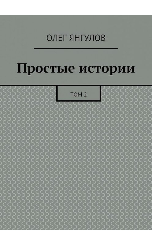 Обложка книги «Простые истории. Том 2» автора Олега Янгулова. ISBN 9785448315855.