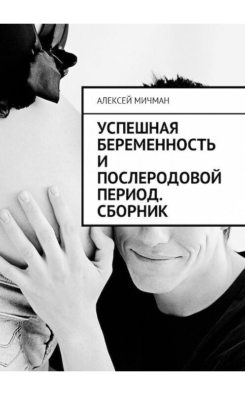 Обложка книги «Успешная беременность и послеродовой период. Сборник» автора Алексея Мичмана. ISBN 9785449030191.