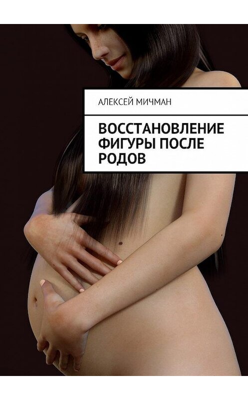 Обложка книги «Восстановление фигуры после родов» автора Алексея Мичмана. ISBN 9785448596414.