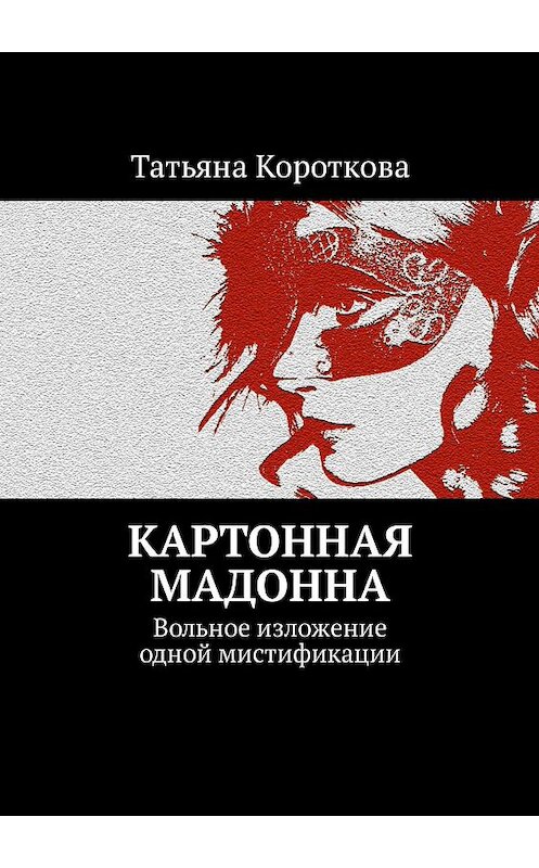 Обложка книги «Картонная мадонна. Вольное изложение одной мистификации» автора Татьяны Коротковы. ISBN 9785448549861.