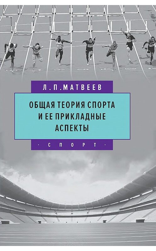 Обложка книги «Общая теория спорта и ее прикладные аспекты» автора Лева Матвеева издание 2019 года. ISBN 9785906132505.