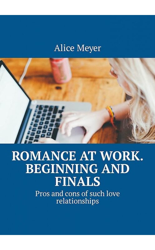 Обложка книги «Romance at work. Beginning and Finals. Pros and cons of such love relationships» автора Alice Meyer. ISBN 9785449327482.