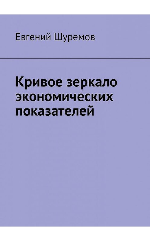 Обложка книги «Кривое зеркало экономических показателей» автора Евгеного Шуремова. ISBN 9785449039828.