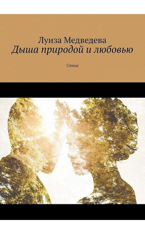 Обложка книги «Дыша природой и любовью. Стихи» автора Луизы Медведевы. ISBN 9785449619532.