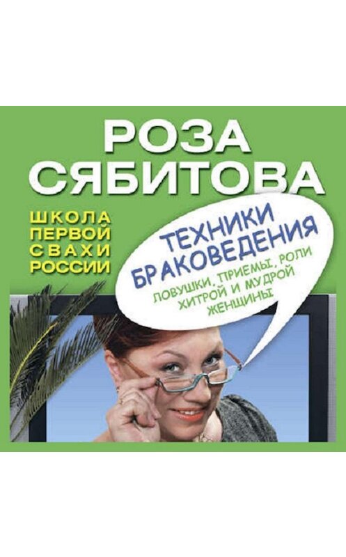 Обложка аудиокниги «Техники браковедения. Ловушки, приемы, роли хитрой и мудрой женщины» автора Розы Сябитовы.