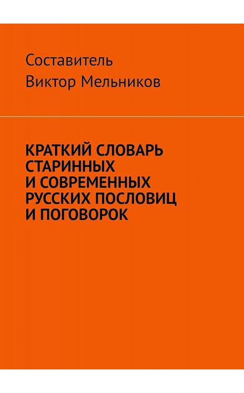 Обложка книги «Краткий словарь старинных и современных русских пословиц и поговорок» автора Виктора Мельникова. ISBN 9785005079220.