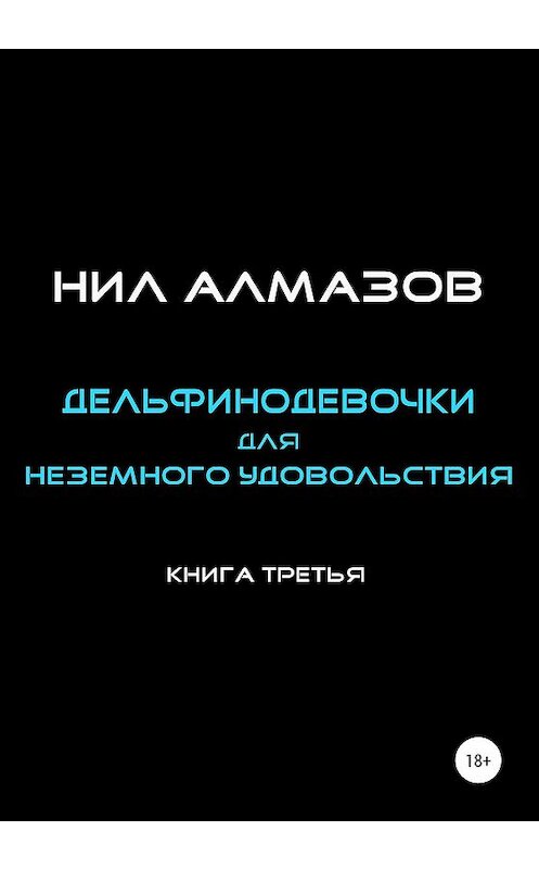 Обложка книги «Дельфинодевочки для неземного удовольствия. Книга 3» автора Нила Алмазова издание 2020 года. ISBN 9785532069596.