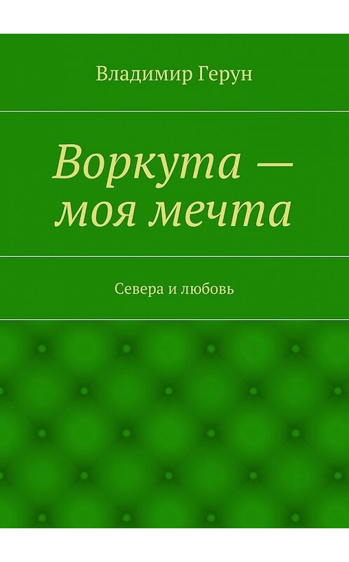Обложка книги «Воркута – моя мечта. Севера и любовь» автора Владимира Геруна. ISBN 9785448307225.
