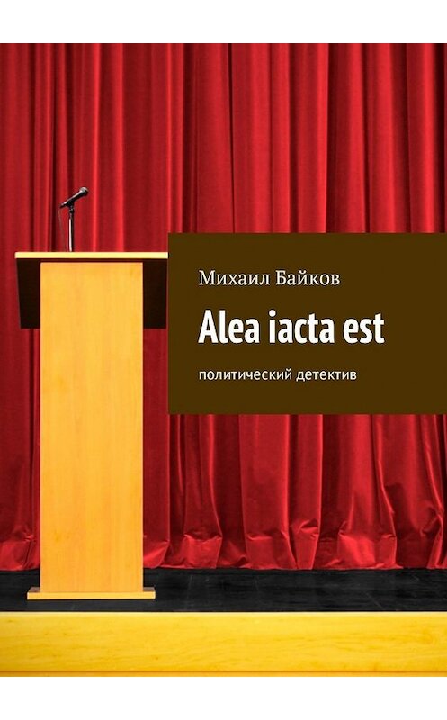 Обложка книги «Alea iacta est. Политический детектив» автора Михаила Байкова. ISBN 9785449326898.