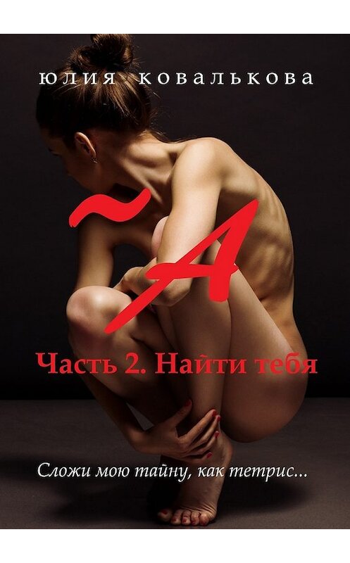 Обложка книги «~ А. Часть 2. Найти тебя» автора Юлии Ковальковы. ISBN 9785449061928.