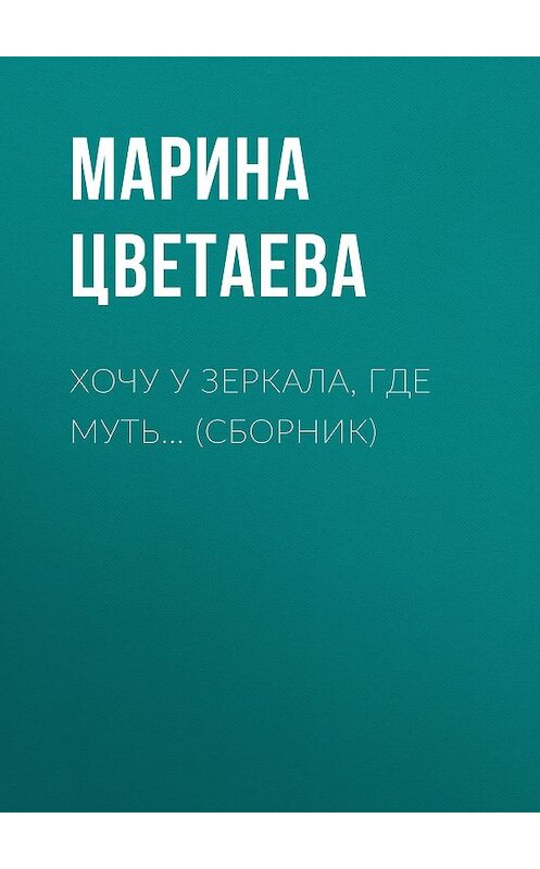 Обложка книги «Хочу у зеркала, где муть… (сборник)» автора Мариной Цветаевы издание 2016 года. ISBN 9785170980611.