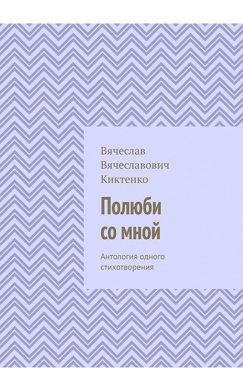 Обложка книги «Полюби со мной. Антология одного стихотворения» автора Вячеслав Киктенко. ISBN 9785005145789.