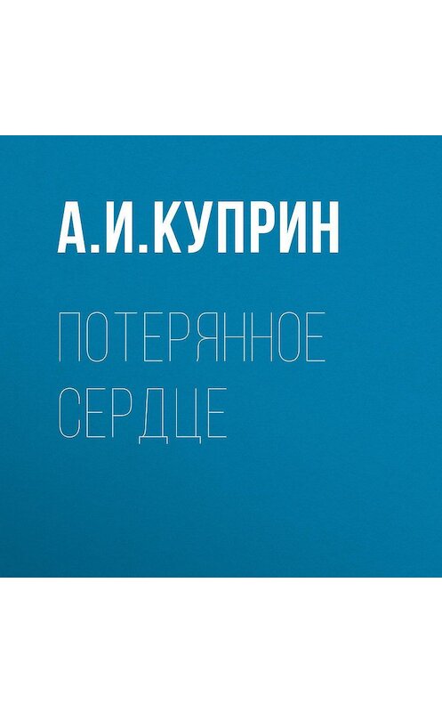 Обложка аудиокниги «Потерянное сердце» автора Александра Куприна.