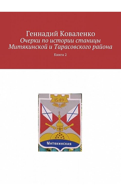 Обложка книги «Очерки по истории станицы Митякинской и Тарасовского района. Книга 2» автора Геннадия Коваленки. ISBN 9785449062284.