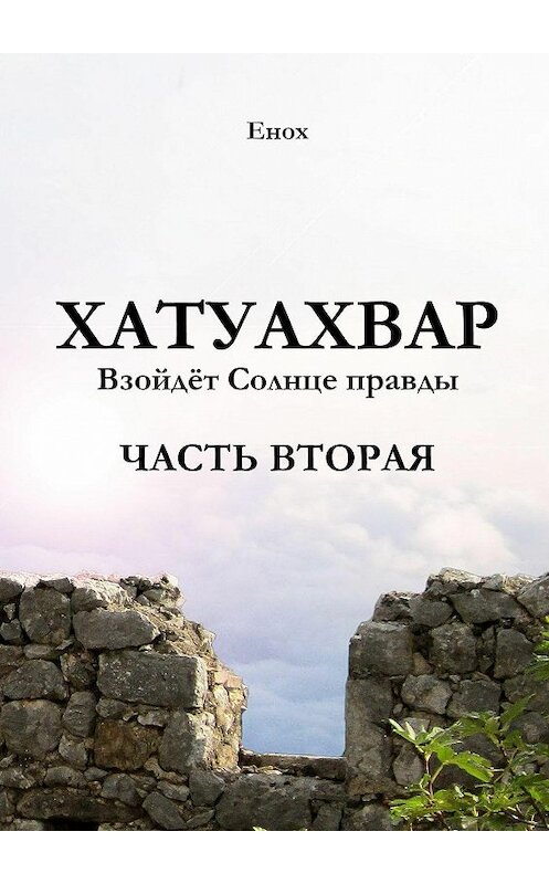 Обложка книги «Хатуахвар: Взойдёт солнце правды. Часть вторая» автора Еноха. ISBN 9785447432676.