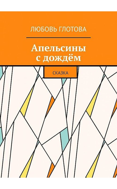 Обложка книги «Апельсины с дождём. Сказка» автора Любовь Глотовы. ISBN 9785005174420.