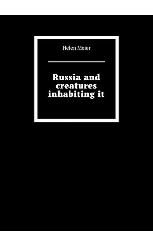 Обложка книги «Russia and creatures inhabiting it» автора Helen Meier. ISBN 9785005087058.