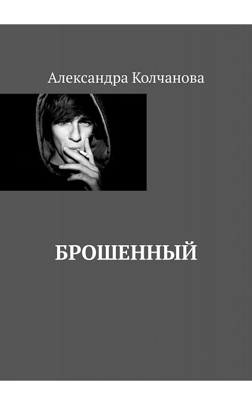 Обложка книги «Брошенный» автора Александры Колчановы. ISBN 9785005021731.