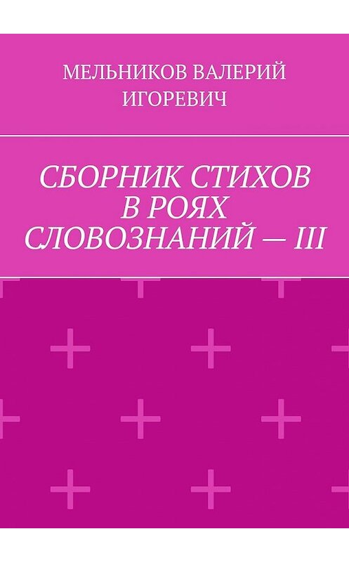 Обложка книги «СБОРНИК СТИХОВ В РОЯХ СЛОВОЗНАНИЙ – III» автора Валерия Мельникова. ISBN 9785449859860.