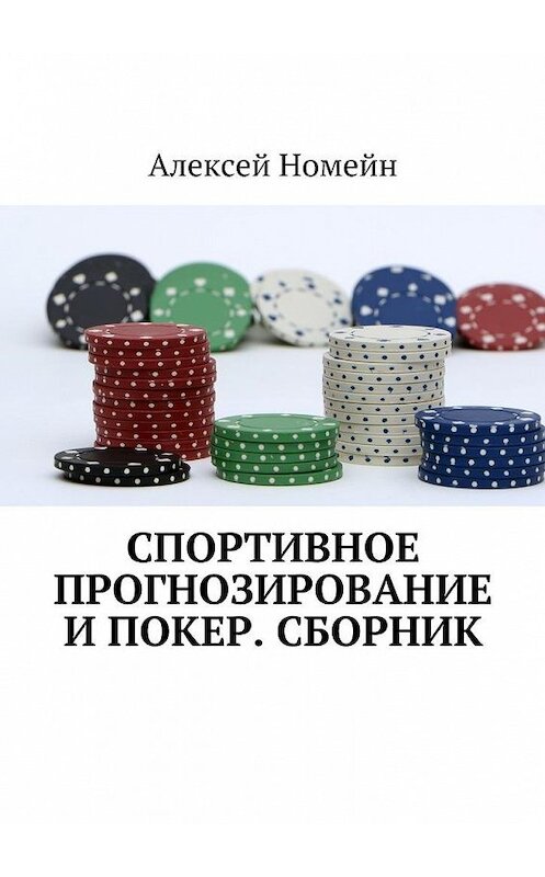 Обложка книги «Спортивное прогнозирование и покер. Сборник» автора Алексея Номейна. ISBN 9785448522260.
