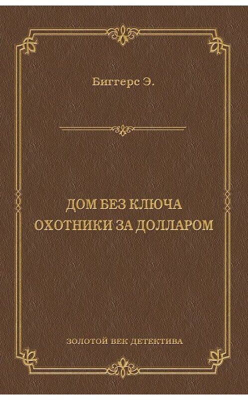 Обложка книги «Дом без ключа. Охотники за долларом (сборник)» автора Эрла Биггерса издание 2011 года. ISBN 9785486037504.